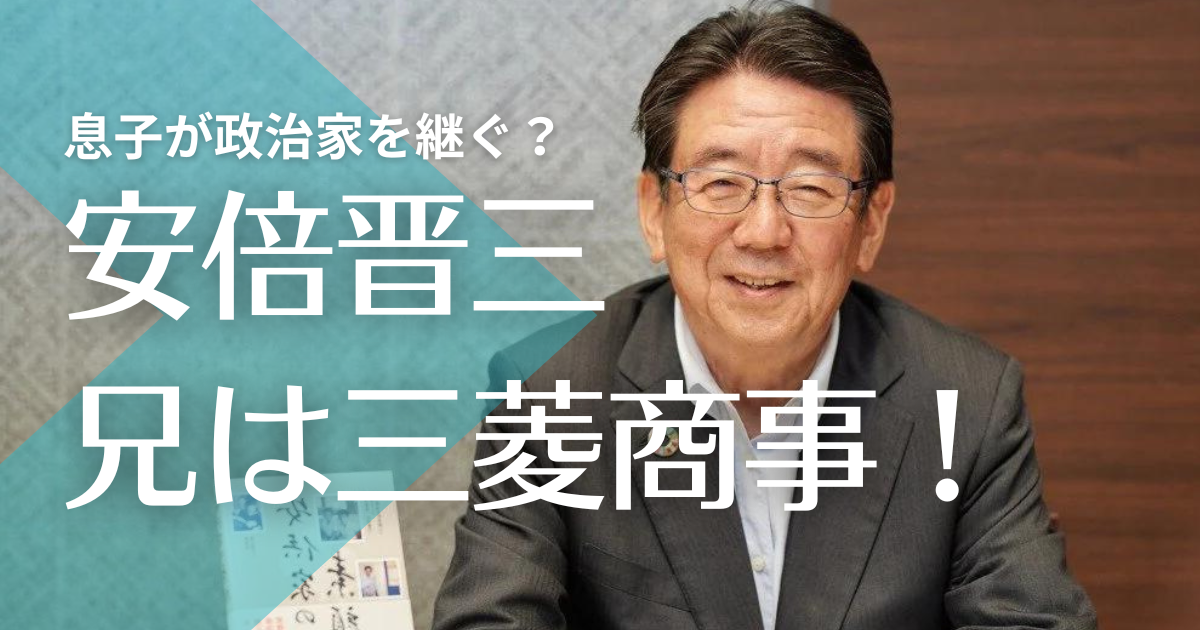 安倍晋三の兄・寛信は三菱商事系元社長！息子に政治家の道を継承予定？